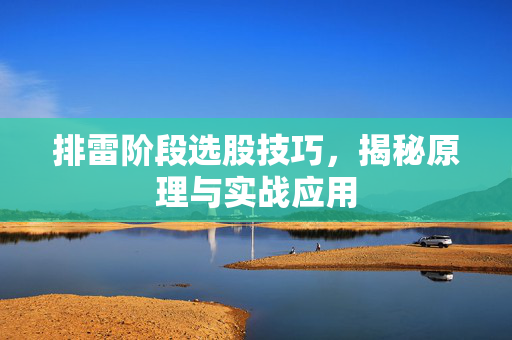 排雷阶段选股技巧，揭秘原理与实战应用
