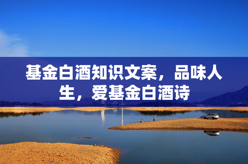 基金白酒知识文案，品味人生，爱基金白酒诗