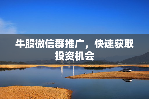 牛股微信群推广，快速获取投资机会