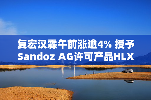 复宏汉霖午前涨逾4% 授予Sandoz AG许可产品HLX13开发、生产及商业化权利