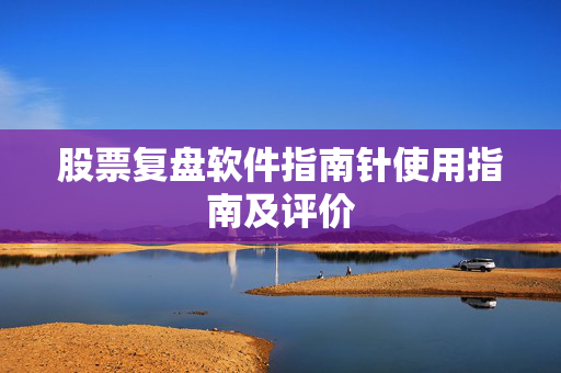 股票复盘软件指南针使用指南及评价