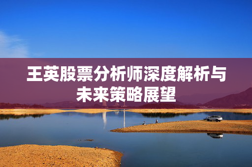 王英股票分析师深度解析与未来策略展望