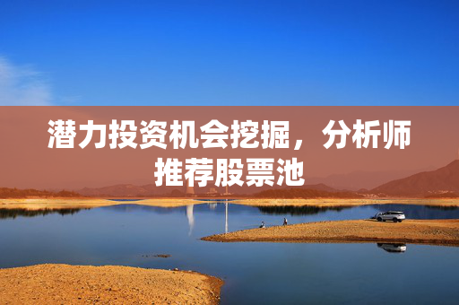 潜力投资机会挖掘，分析师推荐股票池