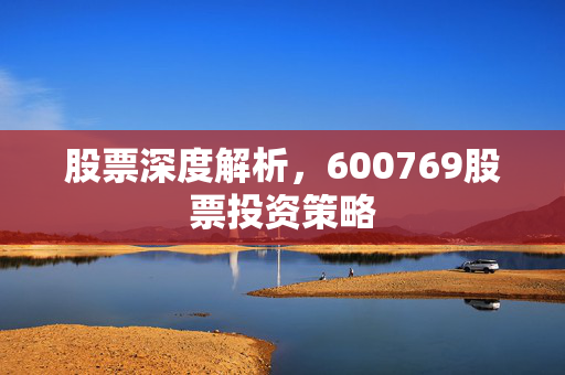 股票深度解析，600769股票投资策略