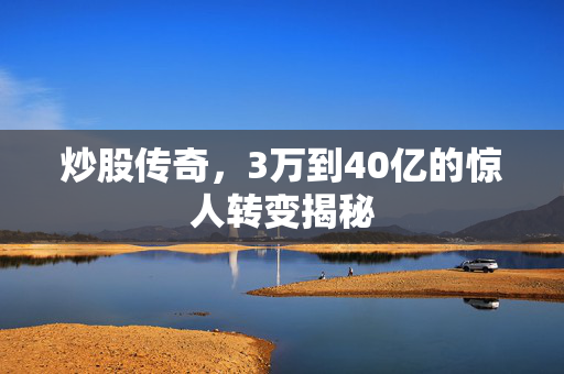 炒股传奇，3万到40亿的惊人转变揭秘