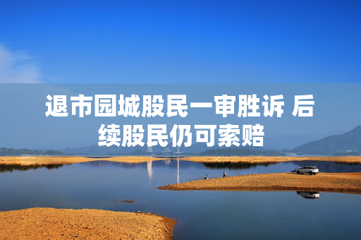 退市园城股民一审胜诉 后续股民仍可索赔