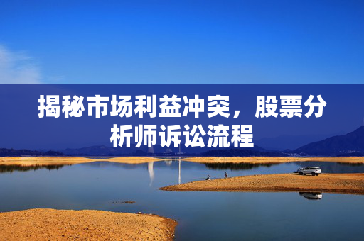 揭秘市场利益冲突，股票分析师诉讼流程