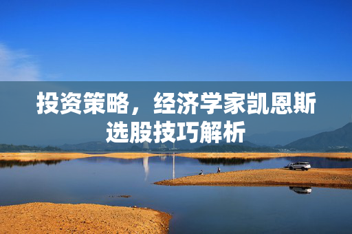 投资策略，经济学家凯恩斯选股技巧解析