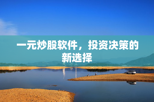 一元炒股软件，投资决策的新选择