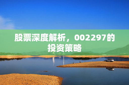 股票深度解析，002297的投资策略