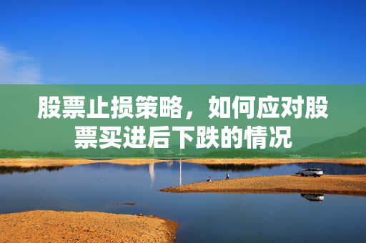 股票止损策略，如何应对股票买进后下跌的情况