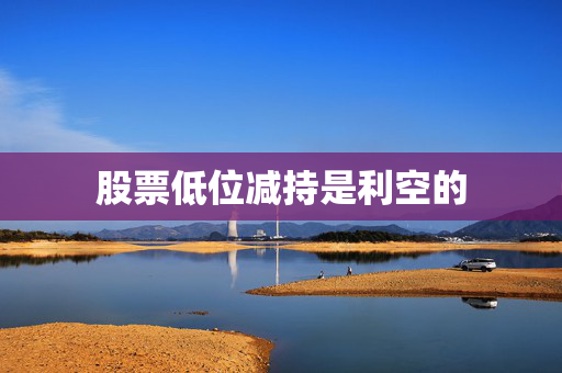 股票低位减持是利空的