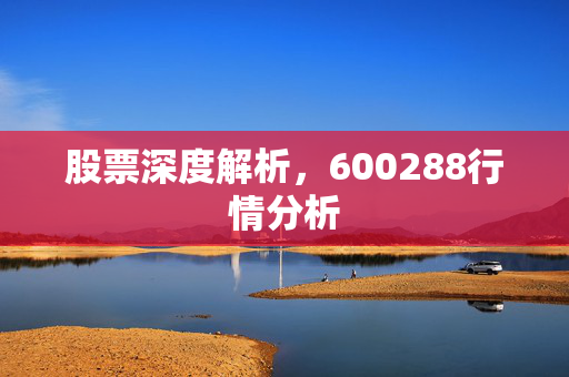 股票深度解析，600288行情分析