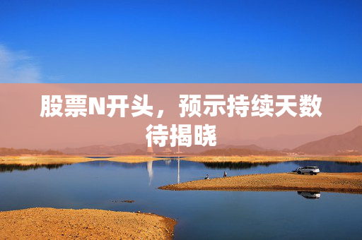 股票N开头，预示持续天数待揭晓
