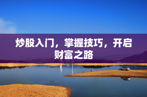 炒股入门，掌握技巧，开启财富之路