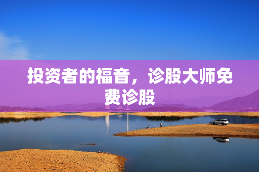 投资者的福音，诊股大师免费诊股