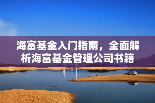 海富基金入门指南，全面解析海富基金管理公司书籍