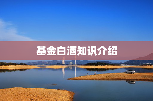 基金白酒知识介绍