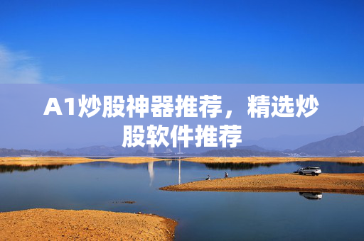 A1炒股神器推荐，精选炒股软件推荐