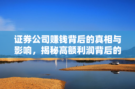 证券公司赚钱背后的真相与影响，揭秘高额利润背后的运营机制