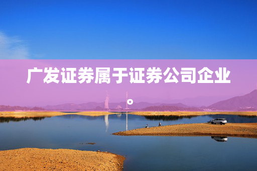 广发证券属于证券公司企业。