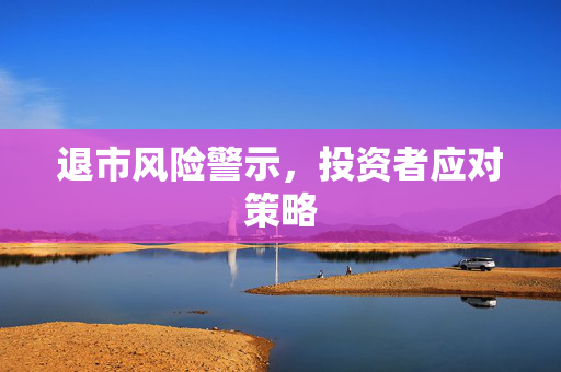 退市风险警示，投资者应对策略