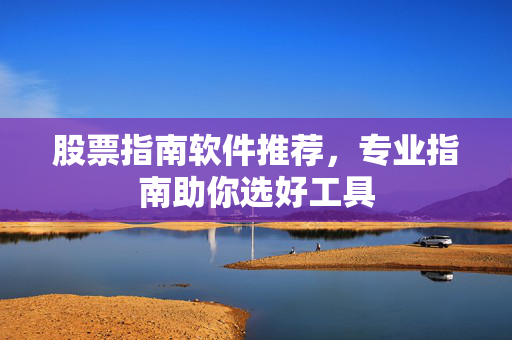 股票指南软件推荐，专业指南助你选好工具
