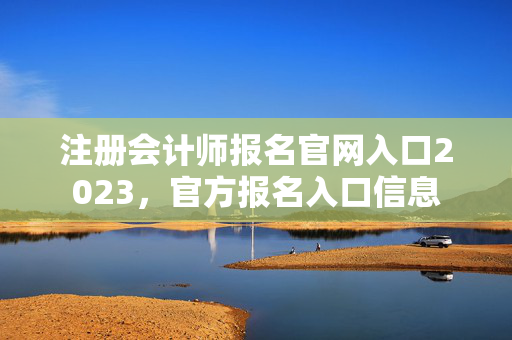 注册会计师报名官网入口2023，官方报名入口信息