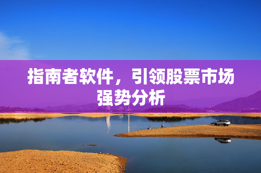 指南者软件，引领股票市场强势分析