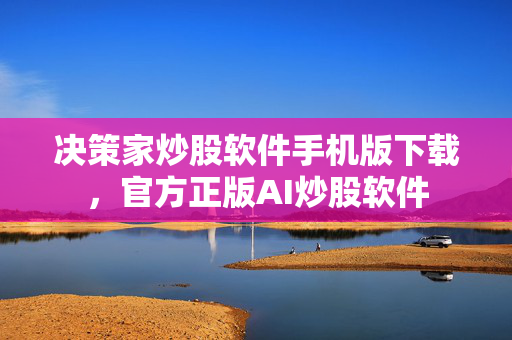 决策家炒股软件手机版下载，官方正版AI炒股软件