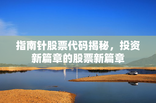 指南针股票代码揭秘，投资新篇章的股票新篇章