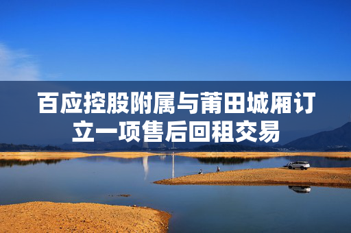 百应控股附属与莆田城厢订立一项售后回租交易
