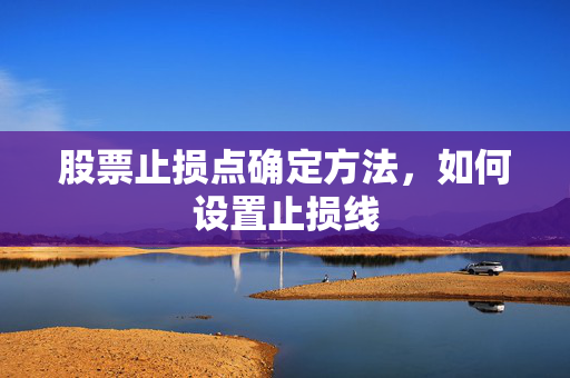 股票止损点确定方法，如何设置止损线