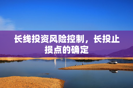 长线投资风险控制，长投止损点的确定