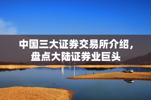 中国三大证券交易所介绍，盘点大陆证券业巨头