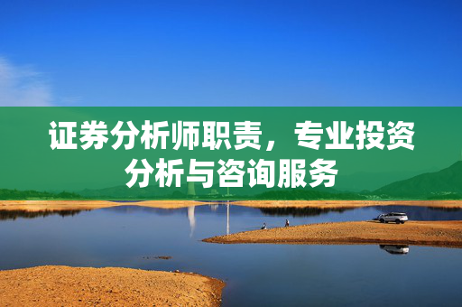 证券分析师职责，专业投资分析与咨询服务