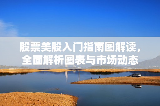 股票美股入门指南图解读，全面解析图表与市场动态