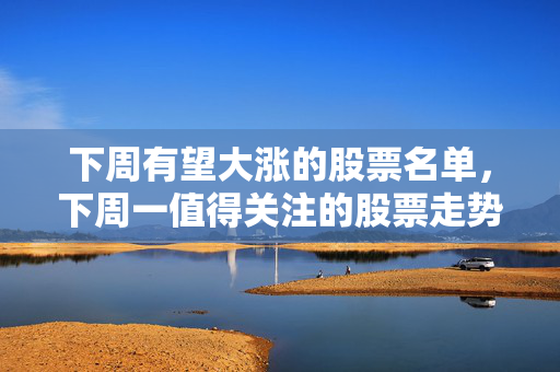 下周有望大涨的股票名单，下周一值得关注的股票走势预测