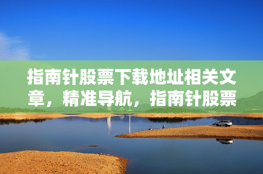 指南针股票下载地址相关文章，精准导航，指南针股票网址揭秘