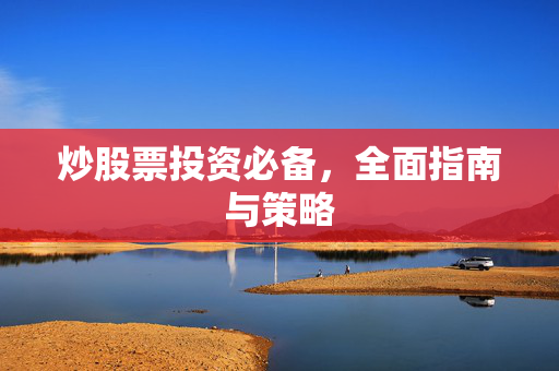 炒股票投资必备，全面指南与策略