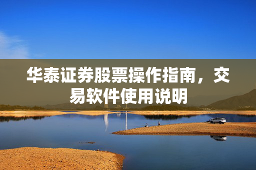 华泰证券股票操作指南，交易软件使用说明