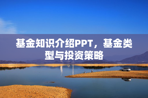基金知识介绍PPT，基金类型与投资策略