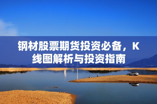 钢材股票期货投资必备，K线图解析与投资指南