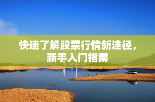 快速了解股票行情新途径，新手入门指南