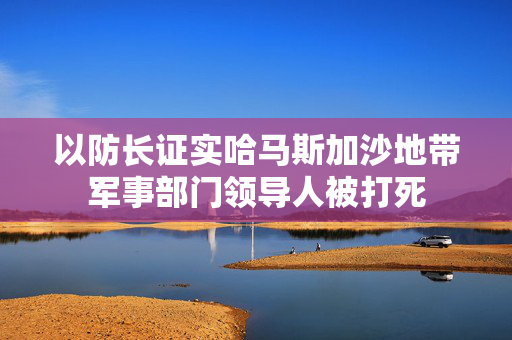 以防长证实哈马斯加沙地带军事部门领导人被打死