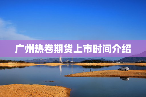 广州热卷期货上市时间介绍