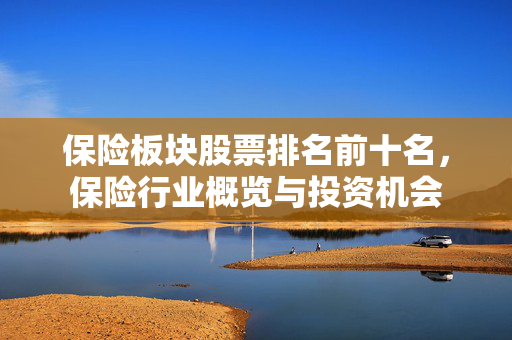 保险板块股票排名前十名，保险行业概览与投资机会