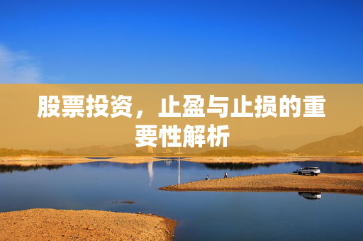 股票投资，止盈与止损的重要性解析