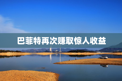 巴菲特再次赚取惊人收益