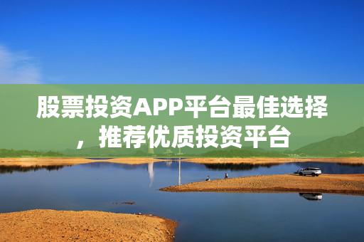 股票投资APP平台最佳选择，推荐优质投资平台
